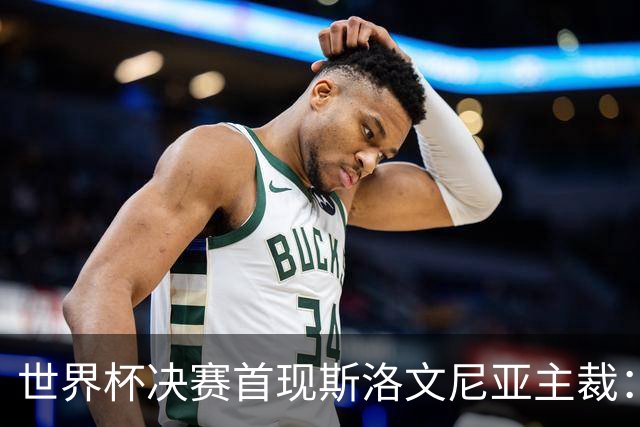 世界杯决赛首现斯洛文尼亚主裁：曾判给梅西点球，又两次红牌罚下西甲双雄球员