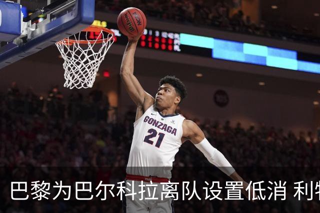 巴黎为巴尔科拉离队设置低消 利物浦想要必掏1.7亿欧