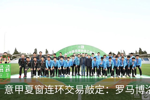 意甲夏窗连环交易敲定：罗马博洛尼亚互换前锋，周二集中体检