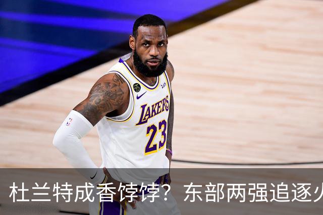 杜兰特成香饽饽？东部两强追逐火箭球星！斯通可逢高交易，战绩决定去留