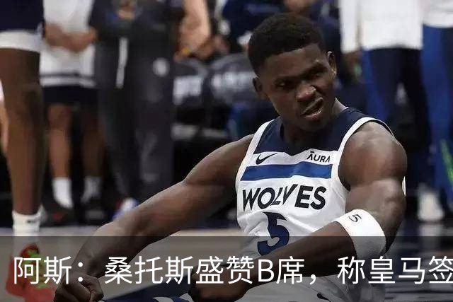 阿斯：桑托斯盛赞B席，称皇马签下了全方位现象级球员
