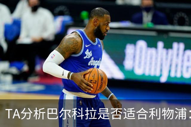 TA分析巴尔科拉是否适合利物浦：能带来进攻速度 但他位置在左路
